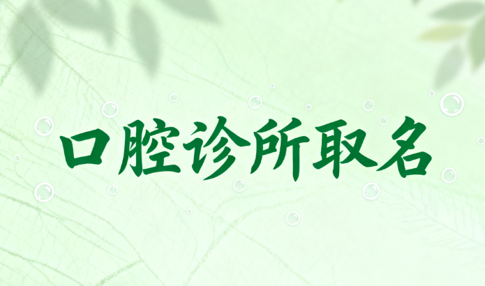 口腔诊所该如何取名字? 口腔诊所该如何取名字?
